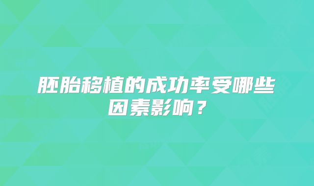 胚胎移植的成功率受哪些因素影响？