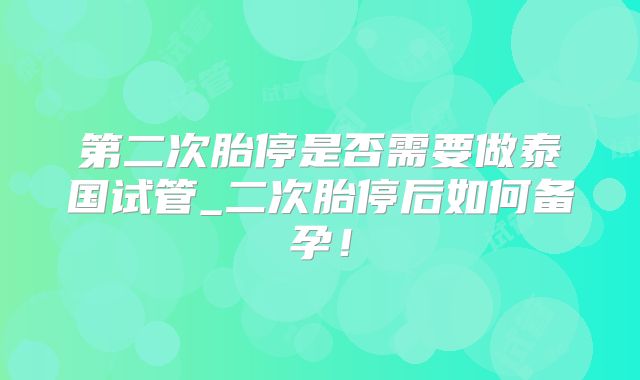 第二次胎停是否需要做泰国试管_二次胎停后如何备孕！