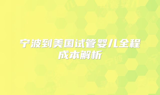 宁波到美国试管婴儿全程成本解析