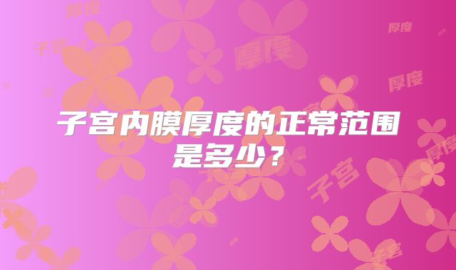 子宫内膜厚度的正常范围是多少？