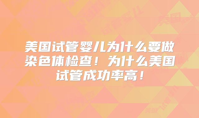 美国试管婴儿为什么要做染色体检查！为什么美国试管成功率高！