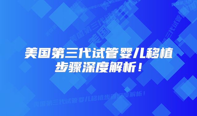 美国第三代试管婴儿移植步骤深度解析!