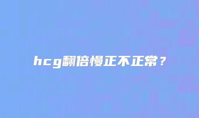 hcg翻倍慢正不正常？