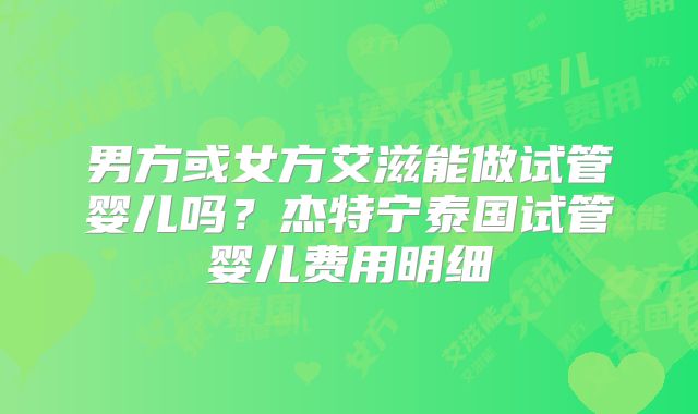 男方或女方艾滋能做试管婴儿吗？杰特宁泰国试管婴儿费用明细