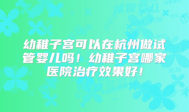 幼稚子宫可以在杭州做试管婴儿吗!幼稚子宫哪家医院治疗效果好!