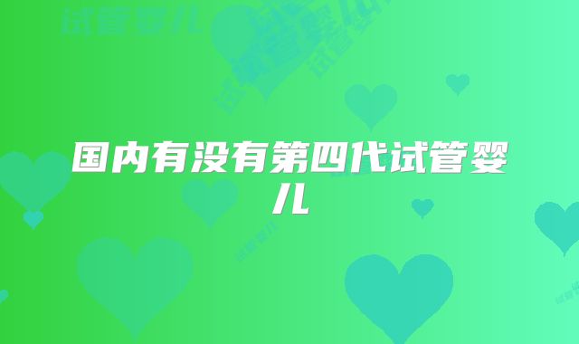 国内有没有第四代试管婴儿