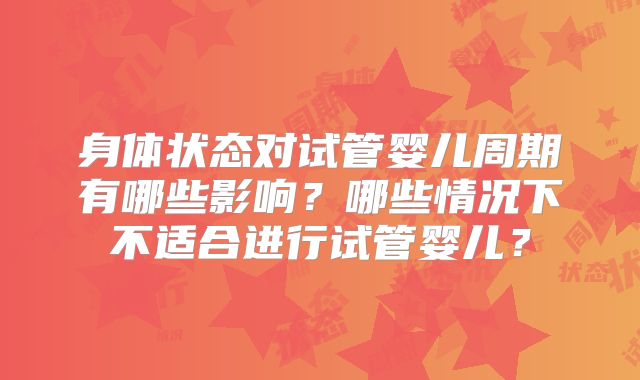 身体状态对试管婴儿周期有哪些影响？哪些情况下不适合进行试管婴儿？