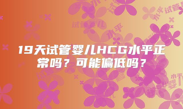 19天试管婴儿HCG水平正常吗？可能偏低吗？