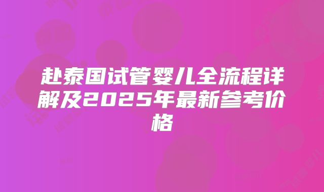 赴泰国试管婴儿全流程详解及2025年最新参考价格