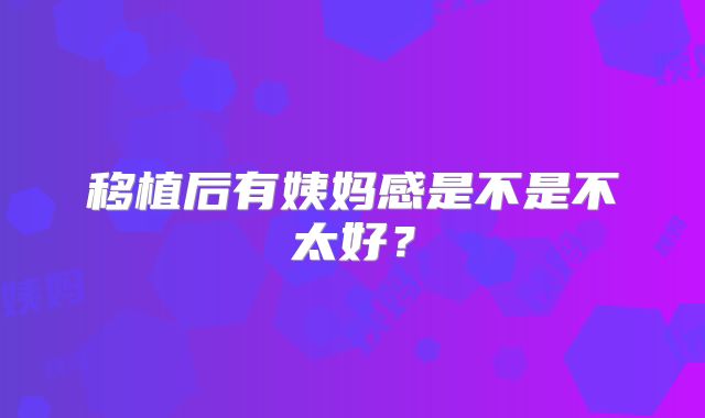 移植后有姨妈感是不是不太好？
