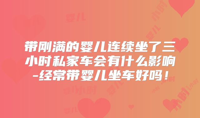 带刚满的婴儿连续坐了三小时私家车会有什么影响-经常带婴儿坐车好吗！