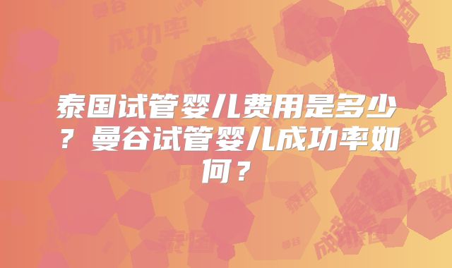 泰国试管婴儿费用是多少？曼谷试管婴儿成功率如何？