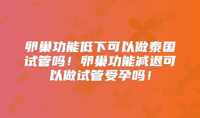 卵巢功能低下可以做泰国试管吗！卵巢功能减退可以做试管受孕吗！