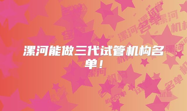 漯河能做三代试管机构名单！