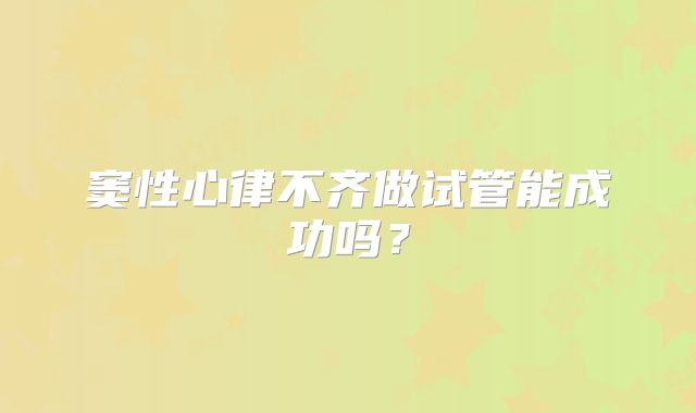窦性心律不齐做试管能成功吗？