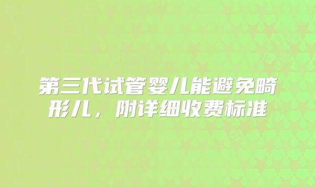 第三代试管婴儿能避免畸形儿，附详细收费标准