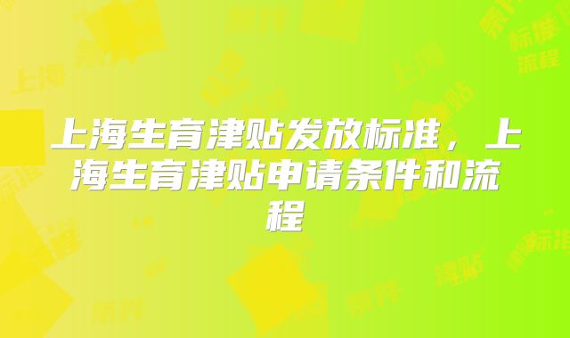 上海生育津贴发放标准，上海生育津贴申请条件和流程
