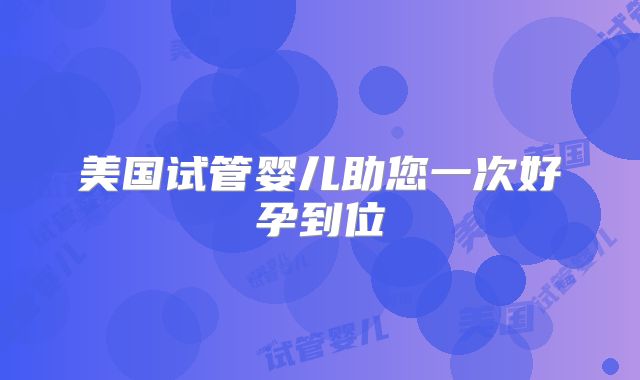 美国试管婴儿助您一次好孕到位