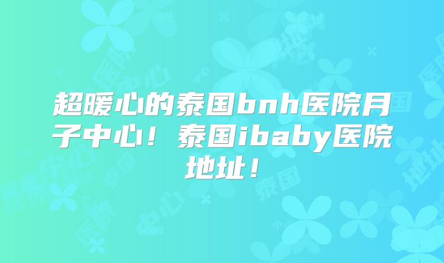 超暖心的泰国bnh医院月子中心！泰国ibaby医院地址！