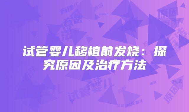 试管婴儿移植前发烧：探究原因及治疗方法