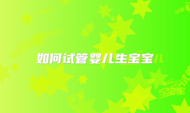 如何试管婴儿生宝宝