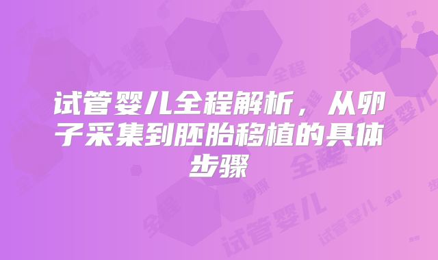 试管婴儿全程解析，从卵子采集到胚胎移植的具体步骤