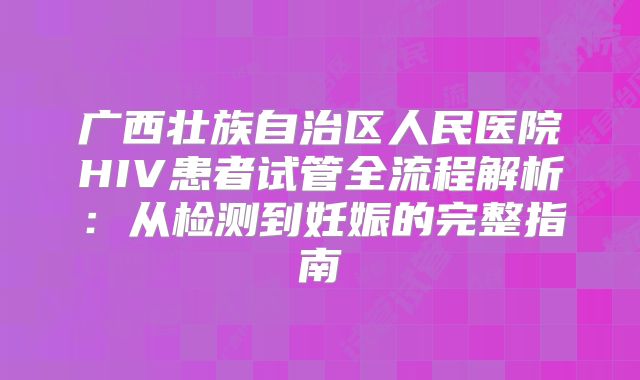 广西壮族自治区人民医院HIV患者试管全流程解析：从检测到妊娠的完整指南