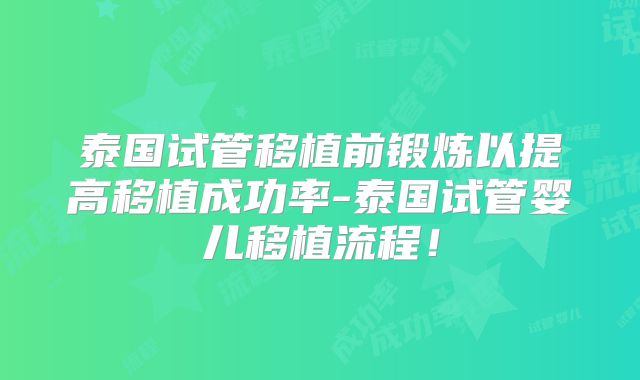 泰国试管移植前锻炼以提高移植成功率-泰国试管婴儿移植流程！