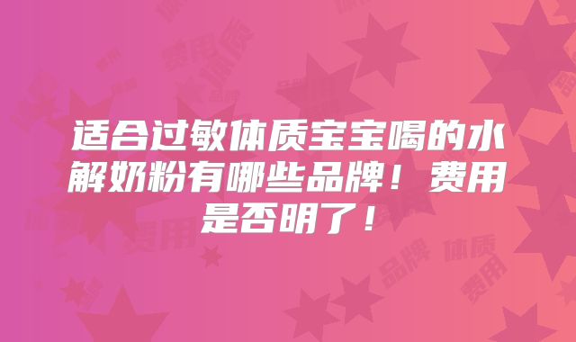适合过敏体质宝宝喝的水解奶粉有哪些品牌！费用是否明了！