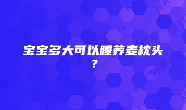 宝宝多大可以睡荞麦枕头?