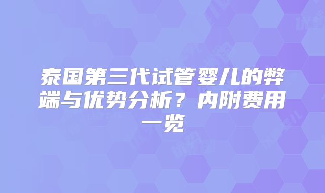 泰国第三代试管婴儿的弊端与优势分析？内附费用一览