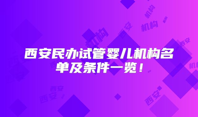西安民办试管婴儿机构名单及条件一览！