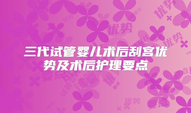 三代试管婴儿术后刮宫优势及术后护理要点