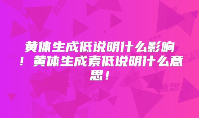 黄体生成低说明什么影响!黄体生成素低说明什么意思!