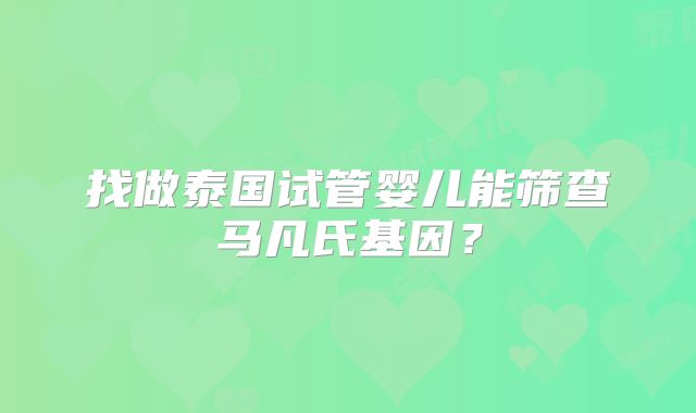 找做泰国试管婴儿能筛查马凡氏基因?