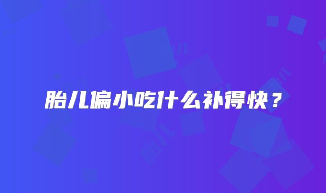 胎儿偏小吃什么补得快?