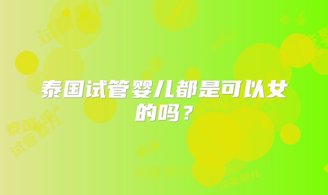 泰国试管婴儿都是可以女的吗？