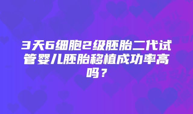 3天6细胞2级胚胎二代试管婴儿胚胎移植成功率高吗？