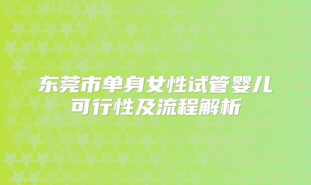 东莞市单身女性试管婴儿可行性及流程解析