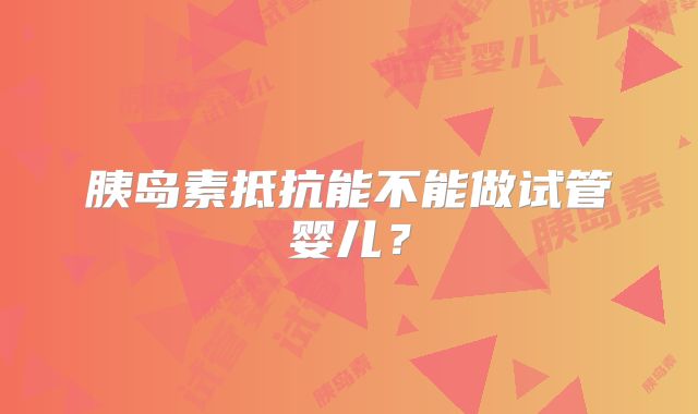 胰岛素抵抗能不能做试管婴儿?