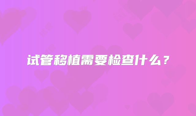 试管移植需要检查什么？