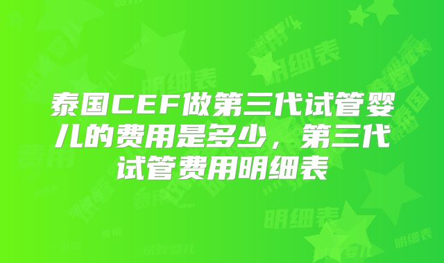 泰国CEF做第三代试管婴儿的费用是多少，第三代试管费用明细表