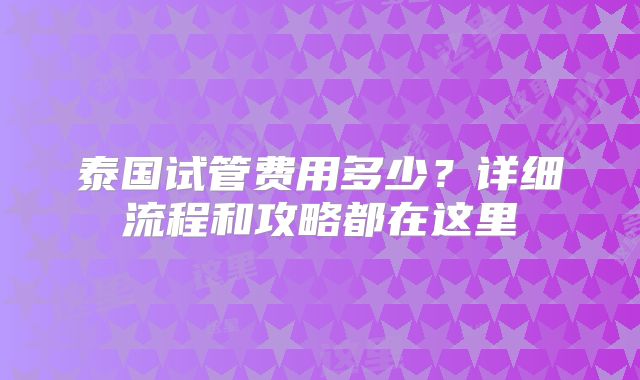 泰国试管费用多少？详细流程和攻略都在这里