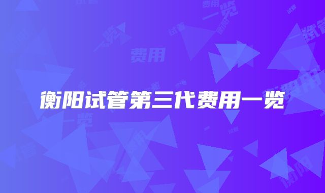 衡阳试管第三代费用一览