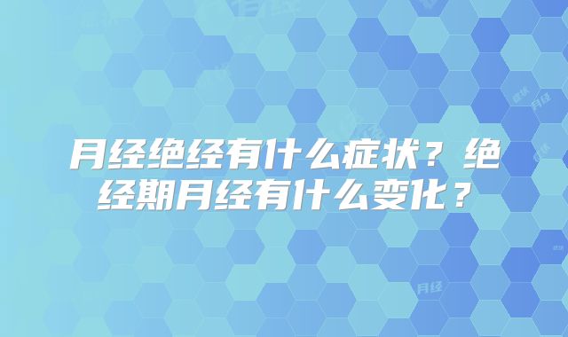 月经绝经有什么症状？绝经期月经有什么变化？