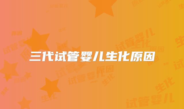 三代试管婴儿生化原因