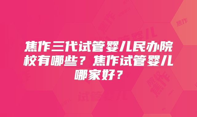 焦作三代试管婴儿民办院校有哪些？焦作试管婴儿哪家好？