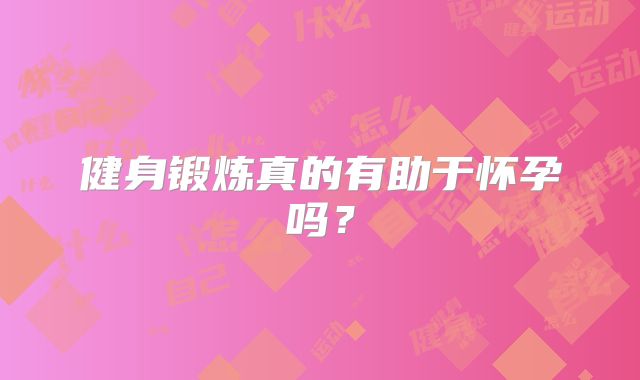 健身锻炼真的有助于怀孕吗？