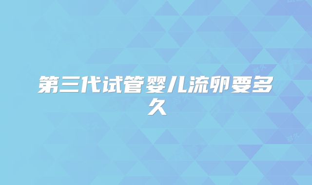 第三代试管婴儿流卵要多久