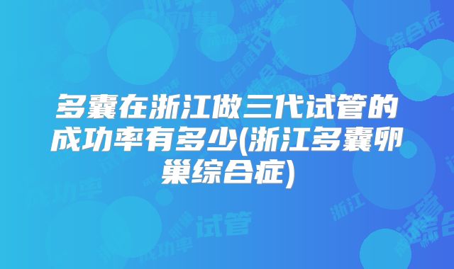 多囊在浙江做三代试管的成功率有多少(浙江多囊卵巢综合症)